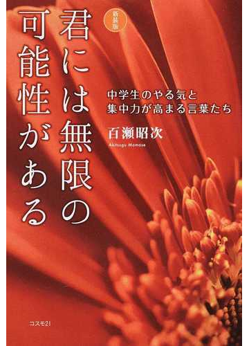 君には無限の可能性がある 中学生のやる気と集中力が高まる言葉たち 新装版の通販 百瀬 昭次 紙の本 Honto本の通販ストア