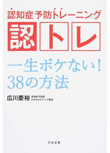 認知症予防トレーニング認トレ 一生ボケない ３８の方法の通販 広川 慶裕 紙の本 Honto本の通販ストア