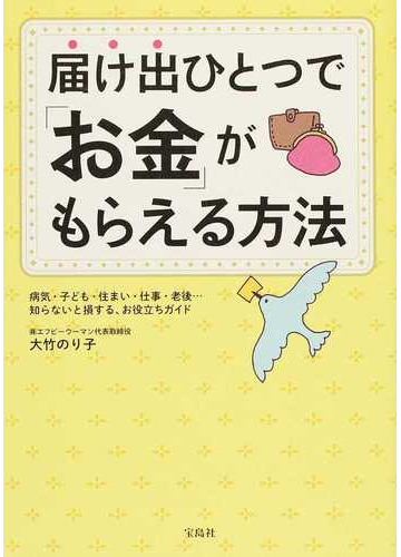 届け出ひとつで お金 がもらえる方法 病気 子ども 住まい 仕事 老後 知らないと損する お役立ちガイドの通販 大竹 のり子 紙の本 Honto本の通販ストア