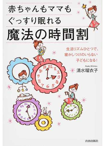 赤ちゃんもママもぐっすり眠れる魔法の時間割 生活リズムひとつで 寝かしつけのいらない子どもになる の通販 清水 瑠衣子 紙の本 Honto本の通販ストア