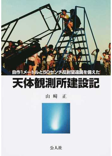 自作１メートルと５０センチ反射望遠鏡を備えた天体観測所建設記の通販 山崎 正 紙の本 Honto本の通販ストア