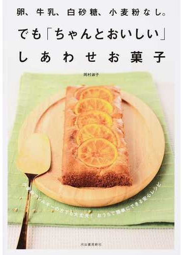 卵 牛乳 白砂糖 小麦粉なし でも ちゃんとおいしい しあわせお菓子 小麦粉アレルギーの方でも大丈夫 おうちで簡単にできる安心レシピ 新装版の通販 岡村 淑子 紙の本 Honto本の通販ストア