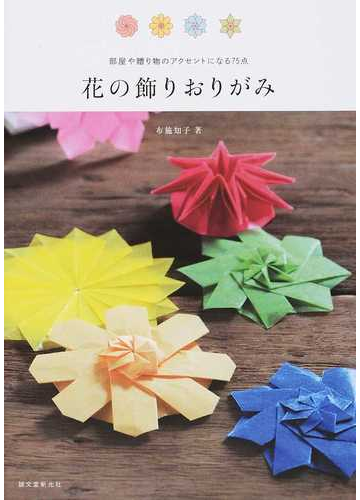花の飾りおりがみ 部屋や贈り物のアクセントになる７５点の通販 布施 知子 紙の本 Honto本の通販ストア