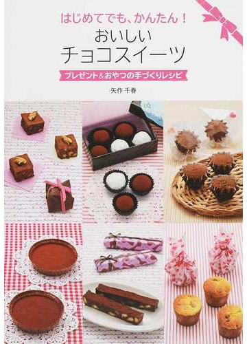 はじめてでも かんたん おいしいチョコスイーツ プレゼント おやつの手づくりレシピの通販 矢作 千春 紙の本 Honto本の通販ストア