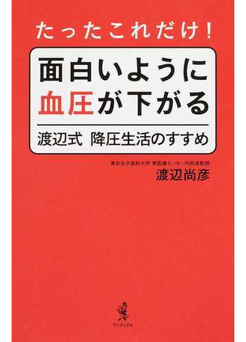 たったこれだけ 面白いように血圧が下がる渡辺式降圧生活のすすめの通販 渡辺 尚彦 紙の本 Honto本の通販ストア