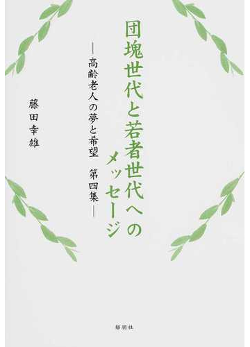 団塊世代と若者世代へのメッセージ 高齢老人の夢と希望 第４集の通販 藤田 幸雄 紙の本 Honto本の通販ストア