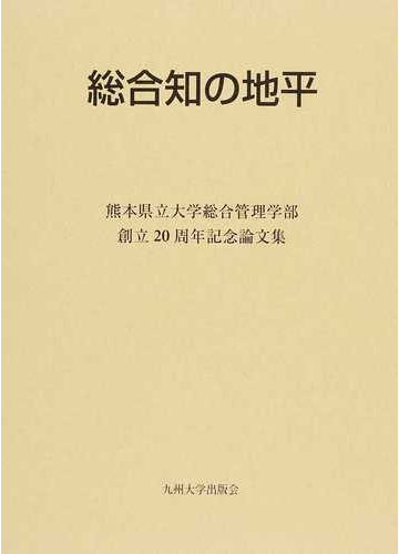 総合知の地平 熊本県立大学総合管理学部創立２０周年記念論文集の通販 熊本県立大学総合管理学会 紙の本 Honto本の通販ストア