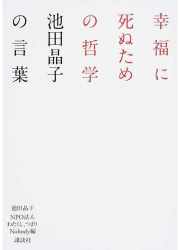 幸福に死ぬための哲学 池田晶子の言葉の通販 池田 晶子 わたくし つまりｎｏｂｏｄｙ 紙の本 Honto本の通販ストア