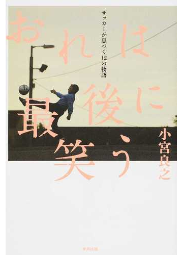 おれは最後に笑う サッカーが息づく１２の物語の通販 小宮 良之 紙の本 Honto本の通販ストア