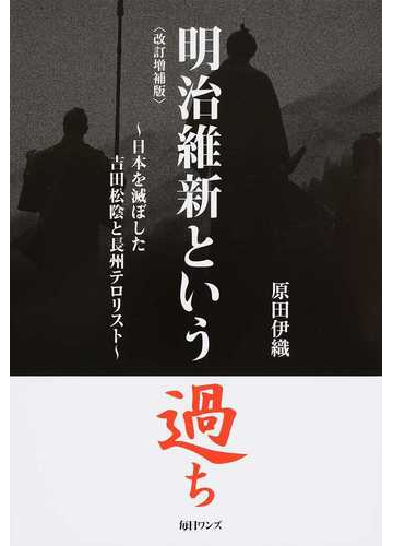 明治維新という過ち 日本を滅ぼした吉田松陰と長州テロリスト 改訂増補版の通販 原田 伊織 紙の本 Honto本の通販ストア