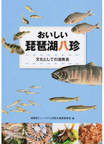 おいしい琵琶湖八珍 文化としての湖魚食の通販 滋賀県ミュージアム活性化推進委員会 紙の本 Honto本の通販ストア