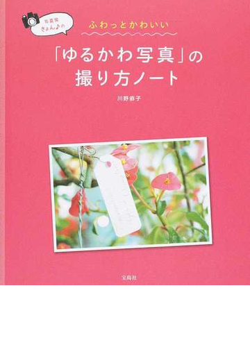 写真家きょんのふわっとかわいい ゆるかわ写真 の撮り方ノートの通販 川野 恭子 紙の本 Honto本の通販ストア