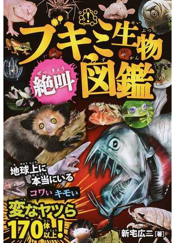 ブキミ生物絶叫図鑑 本当にいる コワいキモい変なヤツら１７０体以上 の通販 新宅 広二 岩崎 政志 紙の本 Honto本の通販ストア