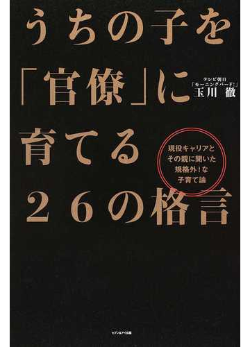 うちの子を 官僚 に育てる２６の格言 現役キャリアとその親に聞いた規格外 な子育て論の通販 玉川 徹 紙の本 Honto本の通販ストア