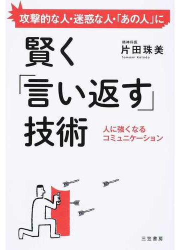 賢く 言い返す 技術 攻撃的な人 迷惑な人 あの人 に 人に強くなるコミュニケーションの通販 片田 珠美 紙の本 Honto本の通販ストア