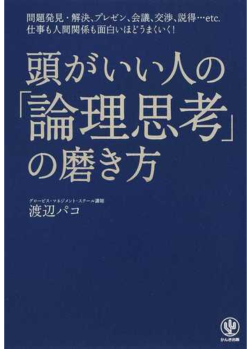 頭がいい人の 論理思考 の磨き方 問題発見 解決 プレゼン 会議 交渉 説得 ｅｔｃ 仕事も人間関係も面白いほどうまくいく の通販 渡辺 パコ 紙の本 Honto本の通販ストア