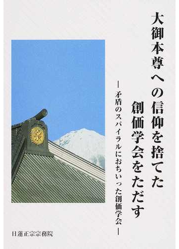 大御本尊への信仰を捨てた創価学会をただす 矛盾のスパイラルにおちいった創価学会の通販 日蓮正宗宗務院 紙の本 Honto本の通販ストア