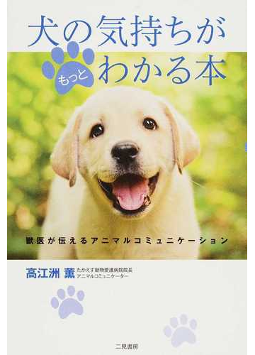 犬の気持ちがもっとわかる本 獣医が伝えるアニマルコミュニケーションの通販 高江洲 薫 紙の本 Honto本の通販ストア