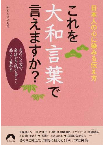 これを大和言葉で言えますか 日本人の心に染みる伝え方 そのひと言で 会話や手紙が美しく品よく変わるの通販 知的生活研究所 青春文庫 紙の本 Honto本の通販ストア