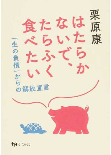 はたらかないで たらふく食べたい 生の負債 からの解放宣言の通販 栗原 康 紙の本 Honto本の通販ストア