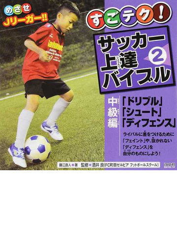 すごテク サッカー上達バイブル めざせｊリーガー ２ 中級編の通販 藤江 直人 酒井 良 紙の本 Honto本の通販ストア