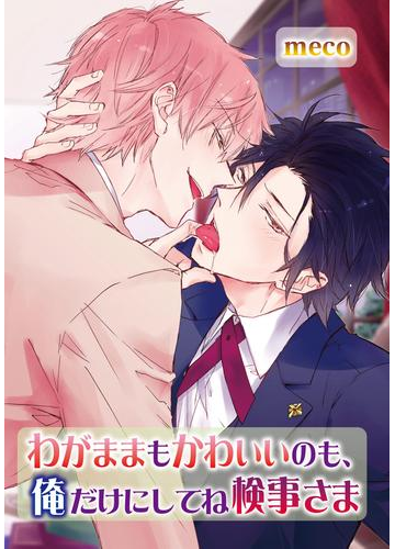 わがままもかわいいのも 俺だけにしてね検事さま ２ の電子書籍 Honto電子書籍ストア