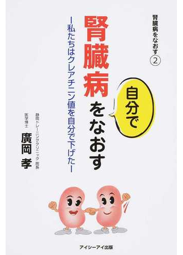 腎臓病を自分でなおす 腎臓病をなおす ２ 私たちはクレアチニン値を自分で下げたの通販 廣岡 孝 紙の本 Honto本の通販ストア