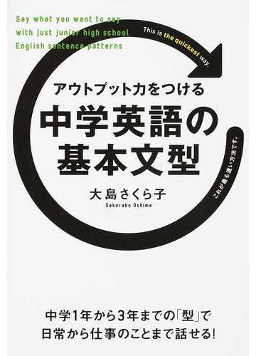 アウトプット力をつける中学英語の基本文型 音声ダウンロードつき 中学１年から３年までの 型 で日常から仕事のことまで話せる の通販 大島 さくら子 紙の本 Honto本の通販ストア