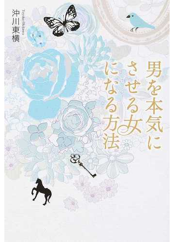男を本気にさせる女になる方法 この恋を実らせるために今あなたができることの通販 沖川 東横 紙の本 Honto本の通販ストア