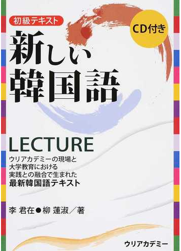 新しい韓国語ｌｅｃｔｕｒｅ 初級テキスト ウリアカデミーの現場と大学教育における実践との融合で生まれた最新韓国語テキストの通販 李 君在 柳 蓮淑 紙の本 Honto本の通販ストア