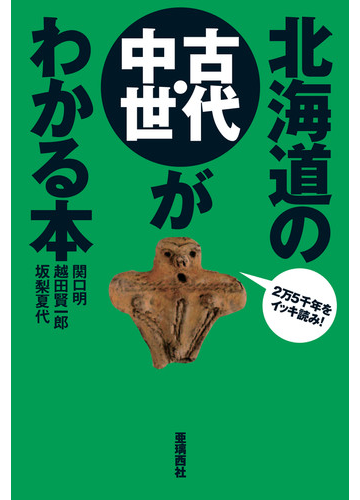 北海道の古代 中世がわかる本 ２万５千年をイッキ読み の通販 関口 明 越田 賢一郎 紙の本 Honto本の通販ストア
