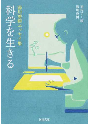 科学を生きる 湯川秀樹エッセイ集の通販 湯川 秀樹 池内 了 河出文庫 紙の本 Honto本の通販ストア