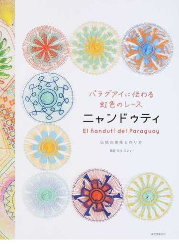 パラグアイに伝わる虹色のレース ニャンドゥティ 伝統の模様と作り方の通販 岩谷 みえエレナ 紙の本 Honto本の通販ストア