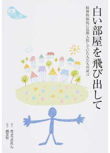 白い部屋を飛び出して 精神科病院に長期入院していた人たちの証言の通販 きょうされん広報 出版 情報委員会 紙の本 Honto本の通販ストア