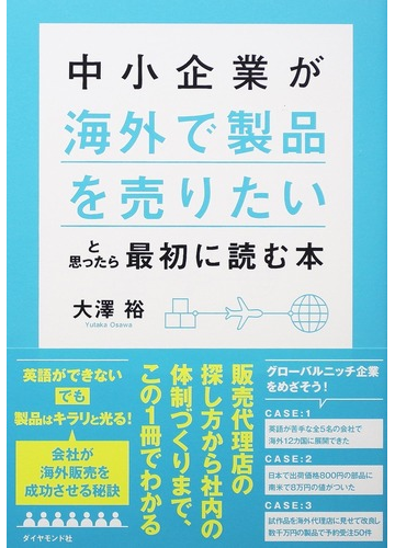 中小企業が 海外で製品を売りたい と思ったら最初に読む本の通販 大澤 裕 紙の本 Honto本の通販ストア
