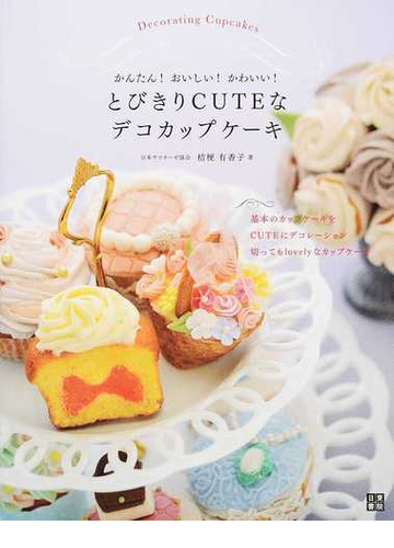 かんたん おいしい かわいい とびきりｃｕｔｅなデコカップケーキ 基本のカップケーキをｃｕｔｅにデコレーション 切ってもｌｏｖｅｌｙなカップケーキの通販 桔梗 有香子 紙の本 Honto本の通販ストア
