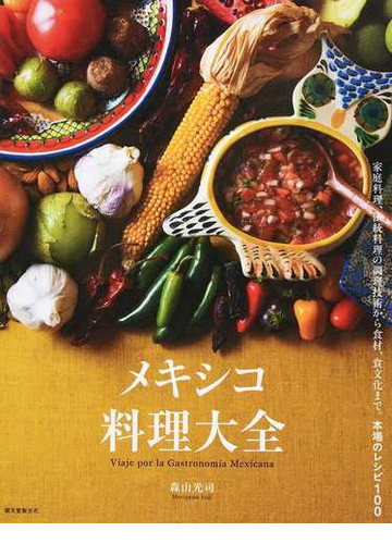 メキシコ料理大全 家庭料理 伝統料理の調理技術から食材 食文化まで 本場のレシピ１００の通販 森山 光司 紙の本 Honto本の通販ストア