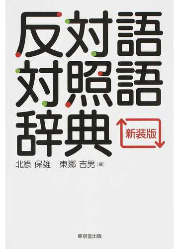 反対語対照語辞典 新装版の通販 北原 保雄 東郷 吉男 紙の本 Honto本の通販ストア