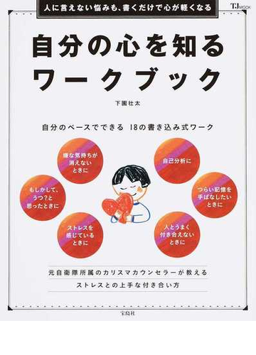 自分の心を知るワークブック 人に言えない悩みも 書くだけで心が軽くなる 自分のペースでできる１８の書き込み式ワークの通販 下園 壮太 Tj Mook 紙の本 Honto本の通販ストア
