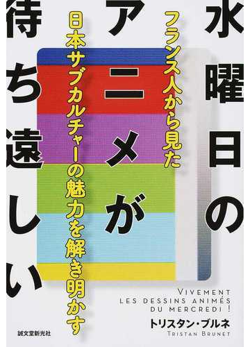 水曜日のアニメが待ち遠しい フランス人から見た日本サブカルチャーの魅力を解き明かすの通販 トリスタン ブルネ 紙の本 Honto本の通販ストア