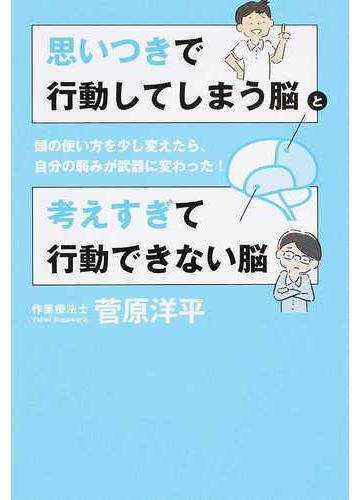 思いつきで行動してしまう脳と考えすぎて行動できない脳 頭の使い方を少し変えたら 自分の弱みが武器に変わった の通販 菅原 洋平 紙の本 Honto本の通販ストア