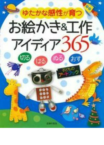 お絵かき 工作アイディア３６５ ゆたかな感性が育つ 切る はる ぬる おす 子どものアートブックの通販 フィオナ ワット エリカ ハリソン 紙の本 Honto本の通販ストア