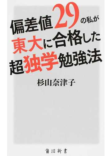 偏差値２９の私が東大に合格した超独学勉強法の通販 杉山 奈津子 角川ssc新書 紙の本 Honto本の通販ストア