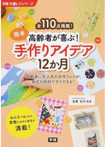 高齢者が喜ぶ 簡単手作りアイデア１２か月 全１１０点掲載 高齢者に大人気の手作りレクが 身近な材料ですぐできる の通販 高橋 紀子 学研介護レクシリーズ 紙の本 Honto本の通販ストア