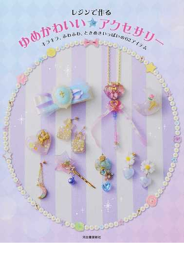 レジンで作るゆめかわいい アクセサリー キラキラ ふわふわ ときめきいっぱいの６２アイテムの通販 河出書房新社編集部 紙の本 Honto本の通販ストア