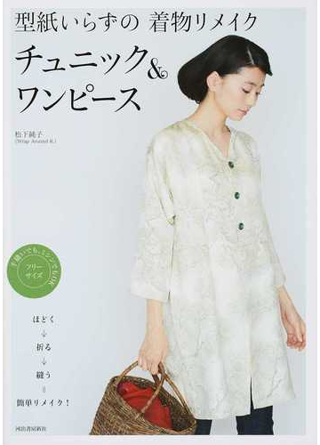 型紙いらずの着物リメイク チュニック ワンピースの通販 松下 純子 紙の本 Honto本の通販ストア