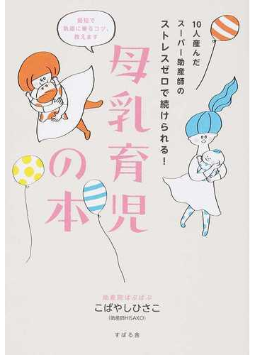 母乳育児の本 １０人産んだスーパー助産師のストレスゼロで続けられる 最短で軌道に乗るコツ 教えますの通販 こばやし ひさこ 紙の本 Honto本の通販ストア