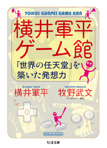 横井軍平ゲーム館 世界の任天堂 を築いた発想力の通販 横井 軍平 牧野 武文 ちくま文庫 紙の本 Honto本の通販ストア