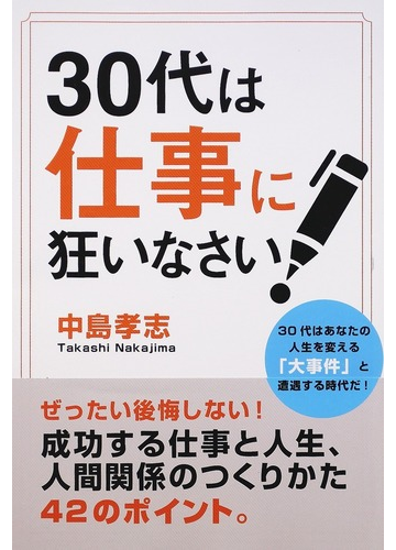 ３０代は仕事に狂いなさい ３０代はあなたの人生を変える 大事件 と遭遇する時代だ の通販 中島 孝志 紙の本 Honto本の通販ストア