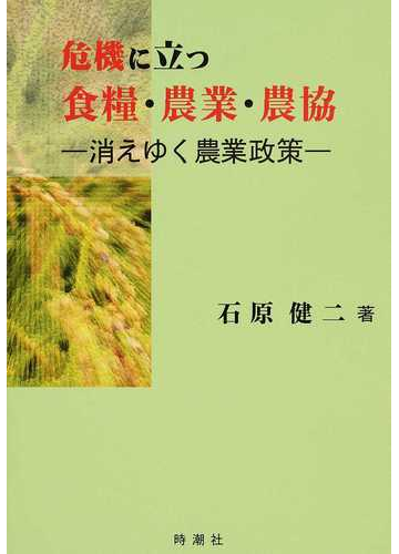 危機に立つ食糧 農業 農協 消えゆく農業政策の通販 石原 健二 紙の本 Honto本の通販ストア